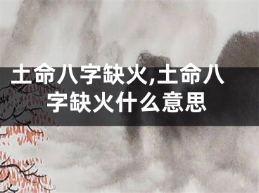 土命八字缺火,土命八字缺火什么意思