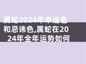 属蛇2024年幸运色和忌讳色,属蛇在2024年全年运势如何