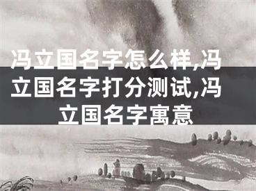 冯立国名字怎么样,冯立国名字打分测试,冯立国名字寓意