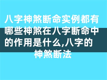 八字神煞断命实例都有哪些神煞在八字断命中的作用是什么,八字的神煞断法