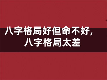 八字格局好但命不好,八字格局太差