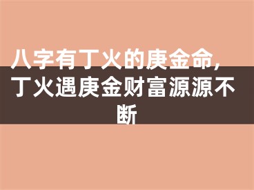 八字有丁火的庚金命,丁火遇庚金财富源源不断