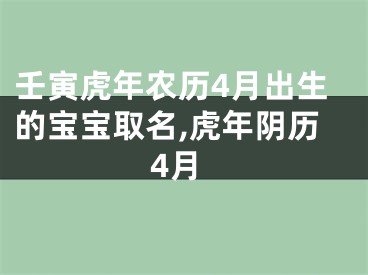 壬寅虎年农历4月出生的宝宝取名,虎年阴历4月