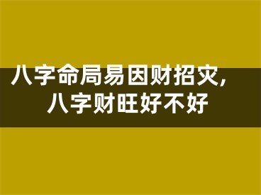 八字命局易因财招灾,八字财旺好不好