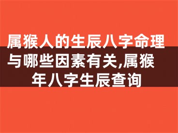 属猴人的生辰八字命理与哪些因素有关,属猴年八字生辰查询