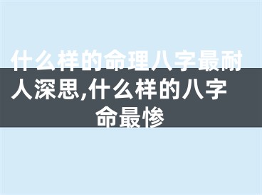 什么样的命理八字最耐人深思,什么样的八字命最惨
