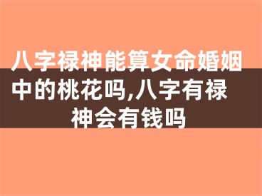 八字禄神能算女命婚姻中的桃花吗,八字有禄神会有钱吗