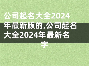 公司起名大全2024年最新版的,公司起名大全2024年最新名字