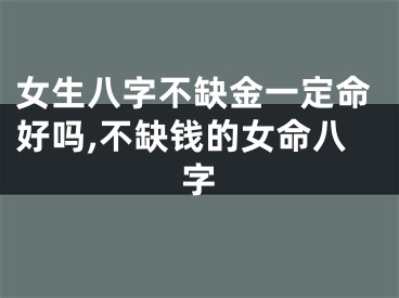 女生八字不缺金一定命好吗,不缺钱的女命八字