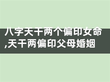 八字天干两个偏印女命,天干两偏印父母婚姻