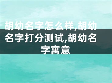 胡幼名字怎么样,胡幼名字打分测试,胡幼名字寓意