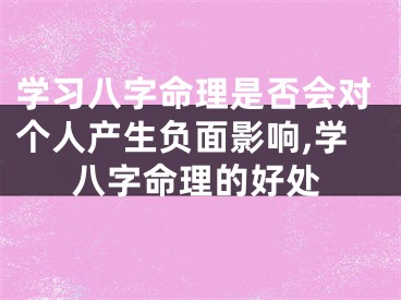 学习八字命理是否会对个人产生负面影响,学八字命理的好处