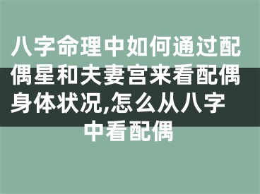 八字命理中如何通过配偶星和夫妻宫来看配偶身体状况,怎么从八字中看配偶