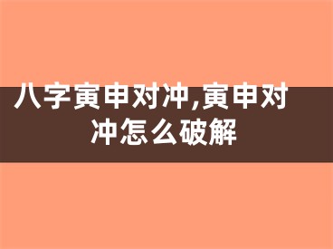 八字寅申对冲,寅申对冲怎么破解