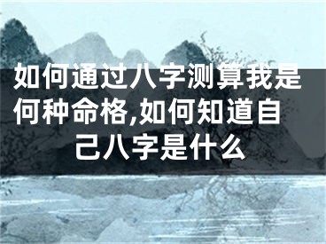 如何通过八字测算我是何种命格,如何知道自己八字是什么