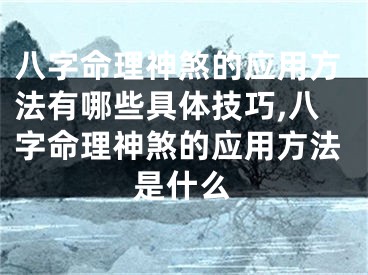 八字命理神煞的应用方法有哪些具体技巧,八字命理神煞的应用方法是什么