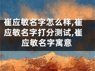 崔应敏名字怎么样,崔应敏名字打分测试,崔应敏名字寓意