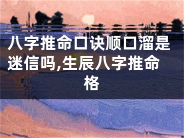 八字推命口诀顺口溜是迷信吗,生辰八字推命格