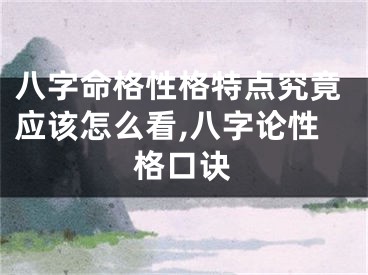 八字命格性格特点究竟应该怎么看,八字论性格口诀