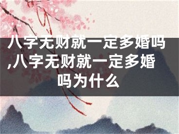 八字无财就一定多婚吗,八字无财就一定多婚吗为什么
