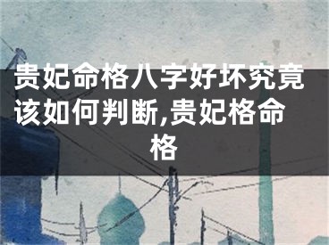 贵妃命格八字好坏究竟该如何判断,贵妃格命格