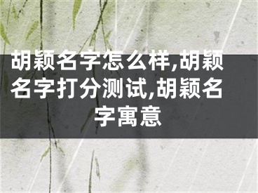 胡颖名字怎么样,胡颖名字打分测试,胡颖名字寓意