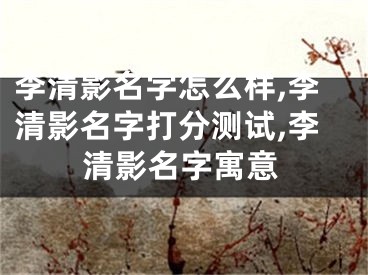 李清影名字怎么样,李清影名字打分测试,李清影名字寓意