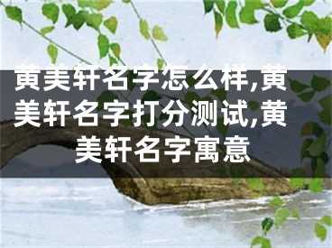 黄美轩名字怎么样,黄美轩名字打分测试,黄美轩名字寓意
