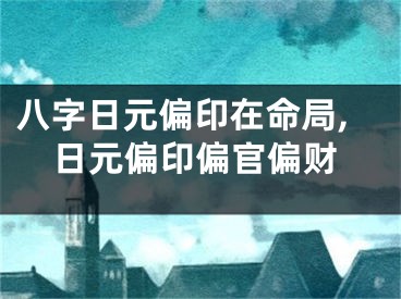 八字日元偏印在命局,日元偏印偏官偏财