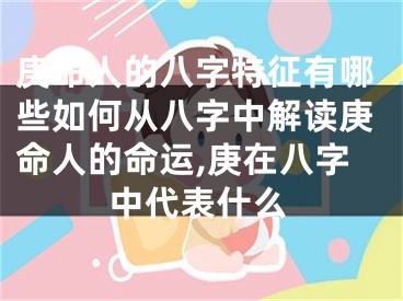 庚命人的八字特征有哪些如何从八字中解读庚命人的命运,庚在八字中代表什么