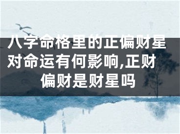 八字命格里的正偏财星对命运有何影响,正财偏财是财星吗