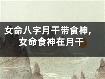 女命八字月干带食神,女命食神在月干
