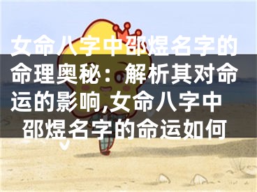 女命八字中邵煜名字的命理奥秘：解析其对命运的影响,女命八字中邵煜名字的命运如何