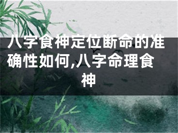 八字食神定位断命的准确性如何,八字命理食神