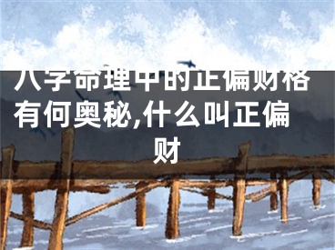 八字命理中的正偏财格有何奥秘,什么叫正偏财