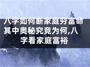 八字如何断家庭穷富命其中奥秘究竟为何,八字看家庭富裕