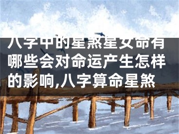八字中的星煞星女命有哪些会对命运产生怎样的影响,八字算命星煞