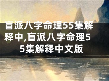盲派八字命理55集解释中,盲派八字命理55集解释中文版