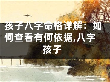 孩子八字命格详解：如何查看有何依据,八字 孩子