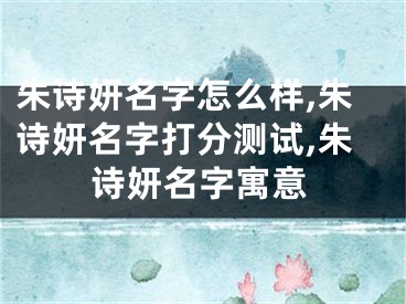 朱诗妍名字怎么样,朱诗妍名字打分测试,朱诗妍名字寓意