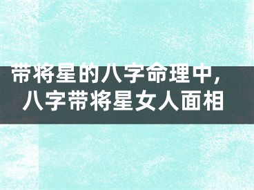 带将星的八字命理中,八字带将星女人面相