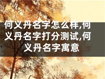 何义丹名字怎么样,何义丹名字打分测试,何义丹名字寓意