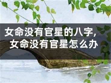 女命没有官星的八字,女命没有官星怎么办