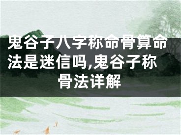 鬼谷子八字称命骨算命法是迷信吗,鬼谷子称骨法详解