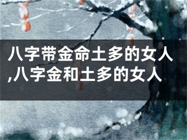 八字带金命土多的女人,八字金和土多的女人
