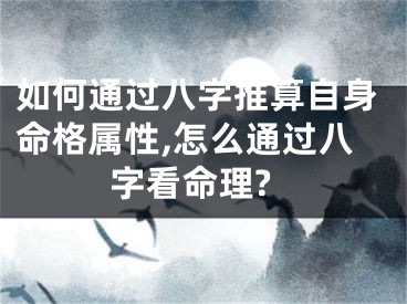 如何通过八字推算自身命格属性,怎么通过八字看命理?