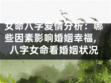 女命八字爱情分析：哪些因素影响婚姻幸福,八字女命看婚姻状况