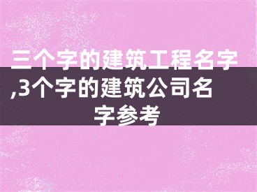 三个字的建筑工程名字,3个字的建筑公司名字参考