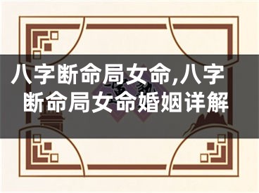 八字断命局女命,八字断命局女命婚姻详解