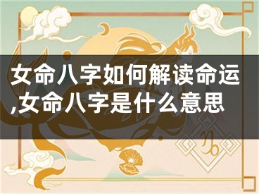 女命八字如何解读命运,女命八字是什么意思